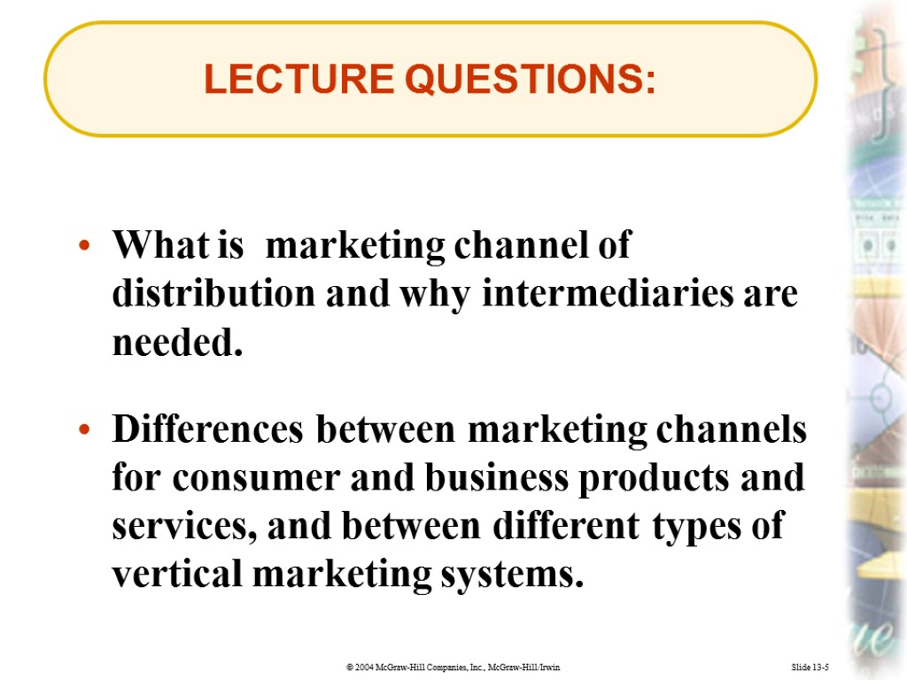 Slide 13-5 LECTURE QUESTIONS: What is marketing channel of distribution and why intermediaries are